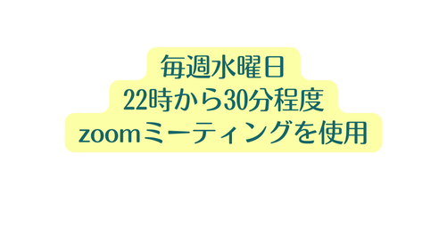 毎週水曜日 22時から30分程度 zoomミーティングを使用
